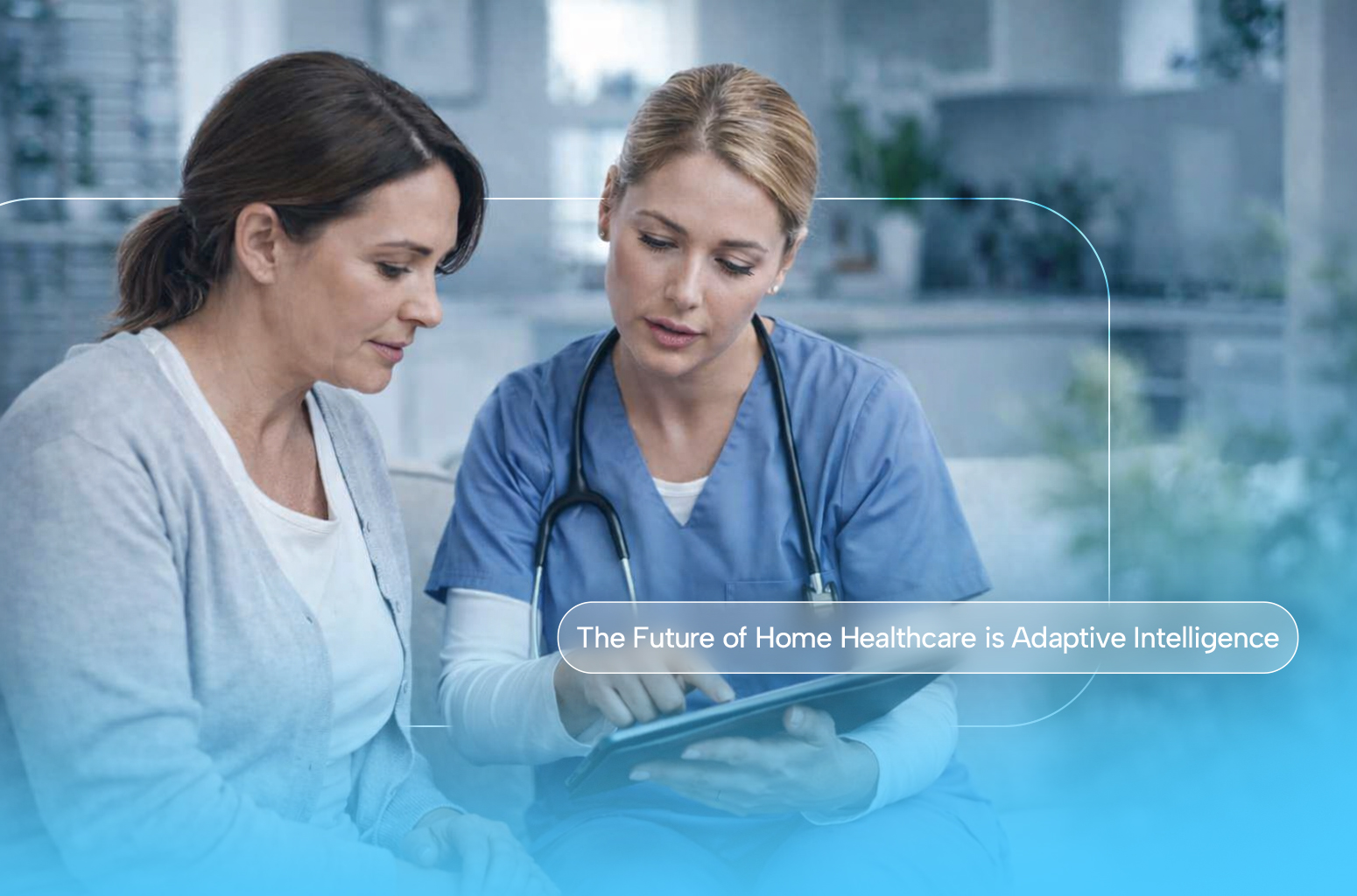 The Future of Home Healthcare Is Adaptive Intelligence 